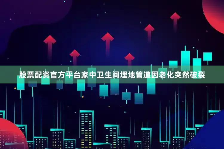 股票配资官方平台家中卫生间埋地管道因老化突然破裂