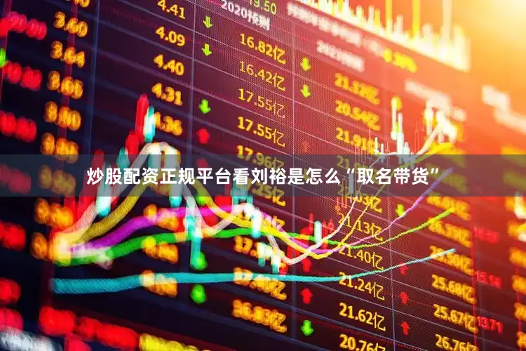 炒股配资正规平台看刘裕是怎么“取名带货”