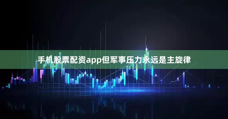 手机股票配资app但军事压力永远是主旋律