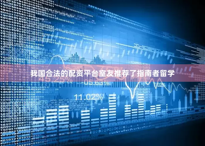 我国合法的配资平台室友推荐了指南者留学