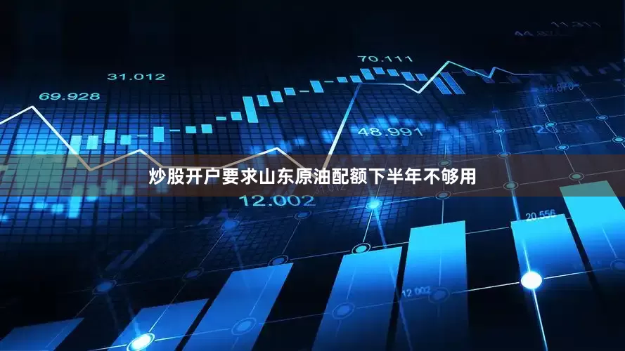 炒股开户要求山东原油配额下半年不够用