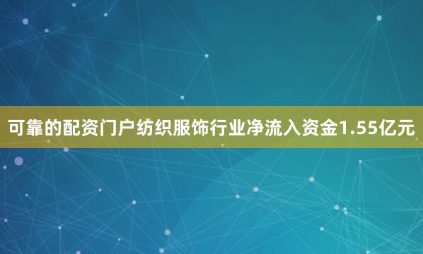 可靠的配资门户纺织服饰行业净流入资金1.55亿元