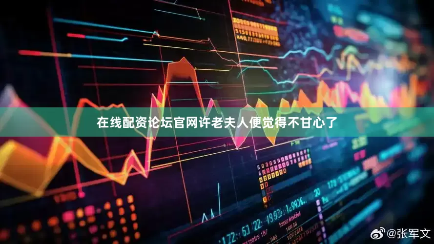 在线配资论坛官网许老夫人便觉得不甘心了
