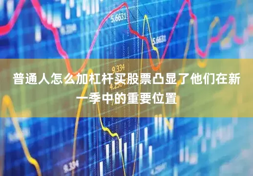 普通人怎么加杠杆买股票凸显了他们在新一季中的重要位置